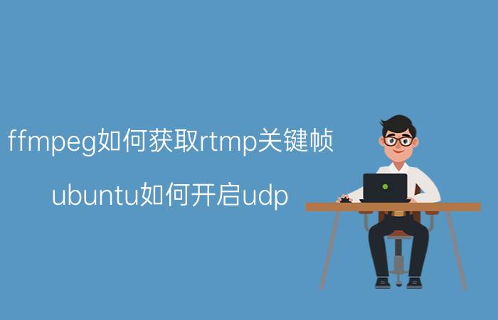 ffmpeg如何获取rtmp关键帧 ubuntu如何开启udp？